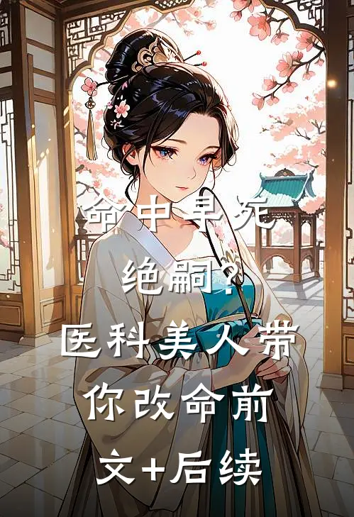 命中早死绝嗣？医科美人带你改命前文+后续
