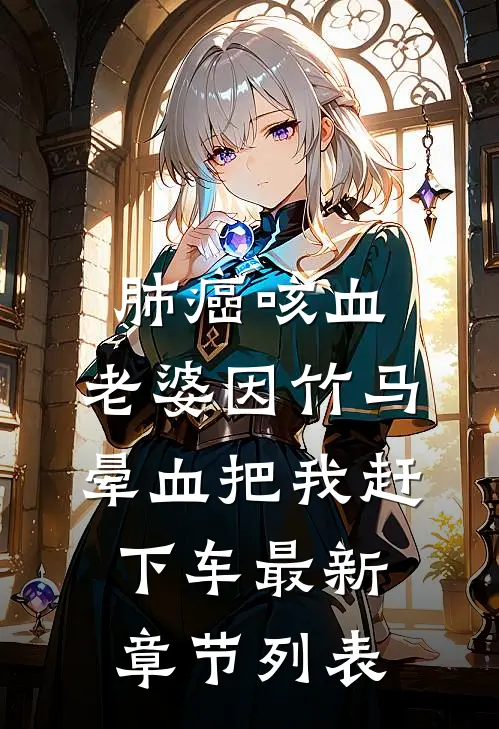 肺癌咳血，老婆因竹马晕血把我赶下车最新章节列表