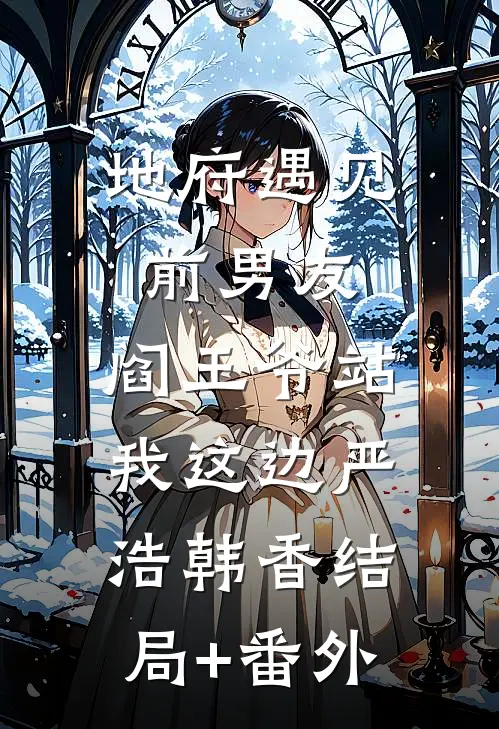 地府遇见前男友，阎王爷站我这边严浩韩香结局+番外