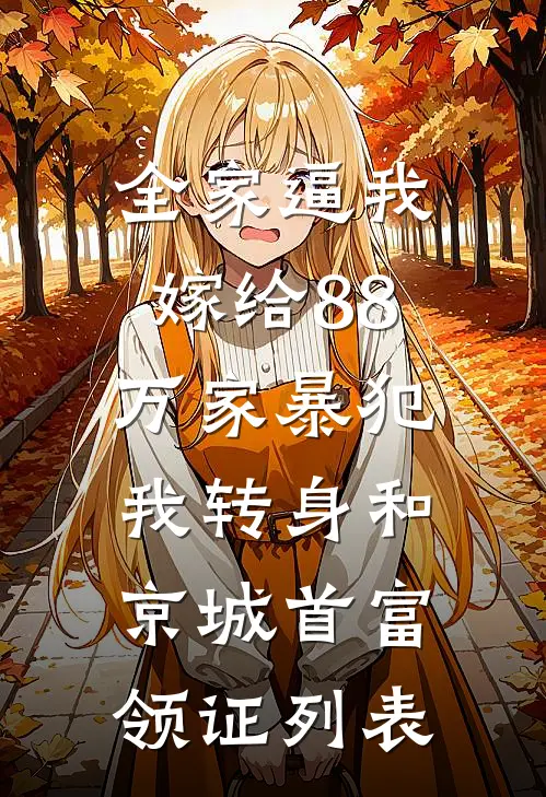 全家逼我嫁给88万家暴犯，我转身和京城首富领证列表