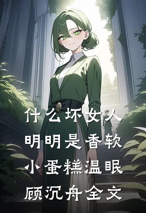 什么坏女人，明明是香软小蛋糕温眠顾沉舟全文