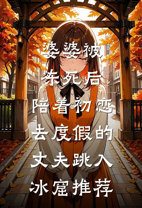 婆婆被冻死后，陪着初恋去度假的丈夫跳入冰窟推荐
