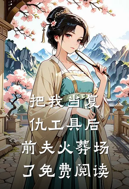 把我当复仇工具后,前夫火葬场了免费阅读