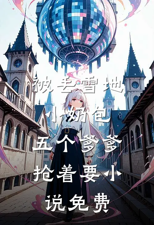 被丢雪地小奶包，五个爹爹抢着要小说免费