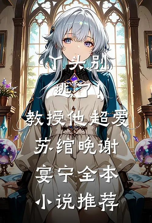 丫头别逃了!教授他超爱苏绾晚、谢宴宁全本小说推荐