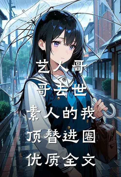 艺人哥哥去世，素人的我顶替进圈优质全文