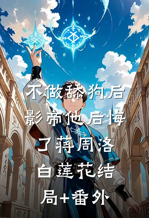 不做舔狗后，影帝他后悔了蒋周洛白莲花结局+番外