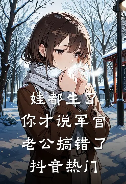 娃都生了，你才说军官老公搞错了抖音热门