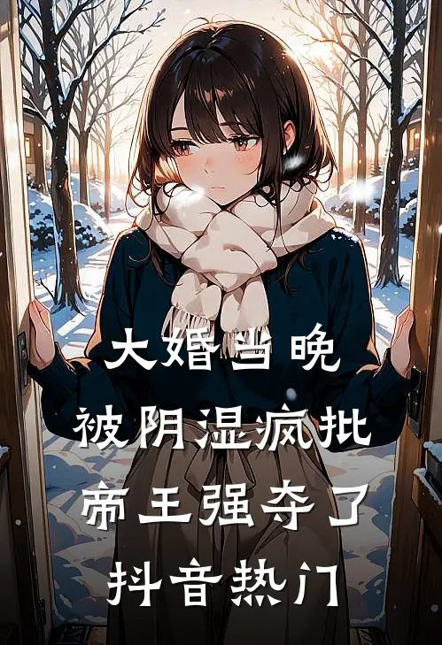 大婚当晚，被阴湿疯批帝王强夺了抖音热门