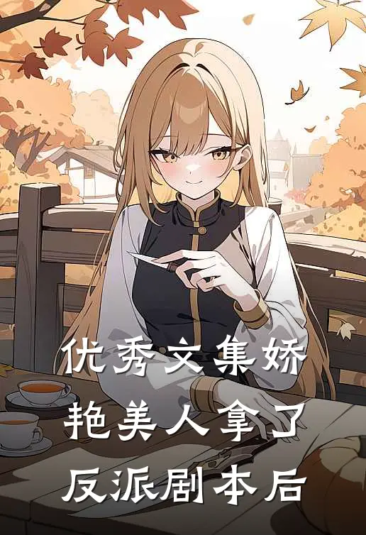 优秀文集娇艳美人拿了反派剧本后