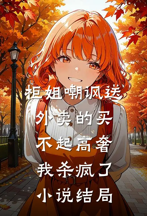 柜姐嘲讽送外卖的买不起高奢，我杀疯了小说结局