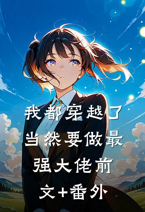 我都穿越了，当然要做最强大佬前文+番外