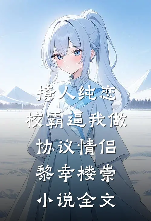 撩人纯恋：校霸逼我做协议情侣黎幸楼崇小说全文