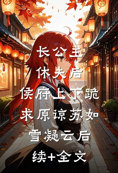长公主休夫后，侯府上下跪求原谅苏如雪凝云后续+全文