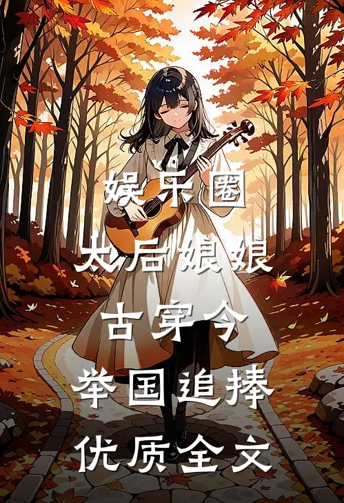 娱乐圈：太后娘娘古穿今，举国追捧优质全文