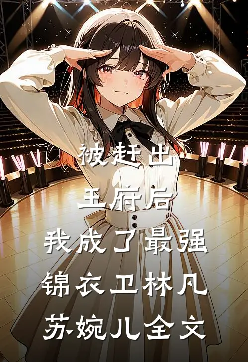 被赶出王府后，我成了最强锦衣卫林凡苏婉儿全文