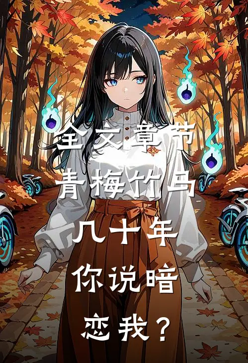 全文章节青梅竹马几十年，你说暗恋我？