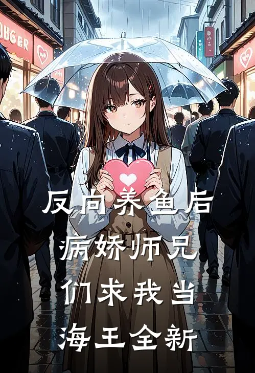 反向养鱼后，病娇师兄们求我当海王全新