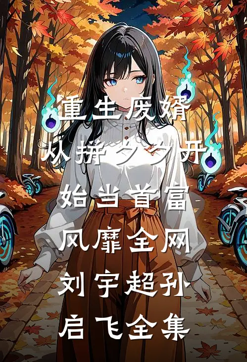 重生废婿：从拼夕夕开始当首富-风靡全网刘宇超孙启飞 全集