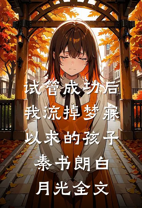 试管成功后，我流掉梦寐以求的孩子秦书朗白月光全文