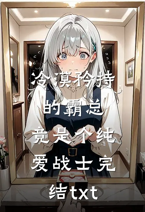 冷漠矜持的霸总，竟是个纯爱战士完结txt