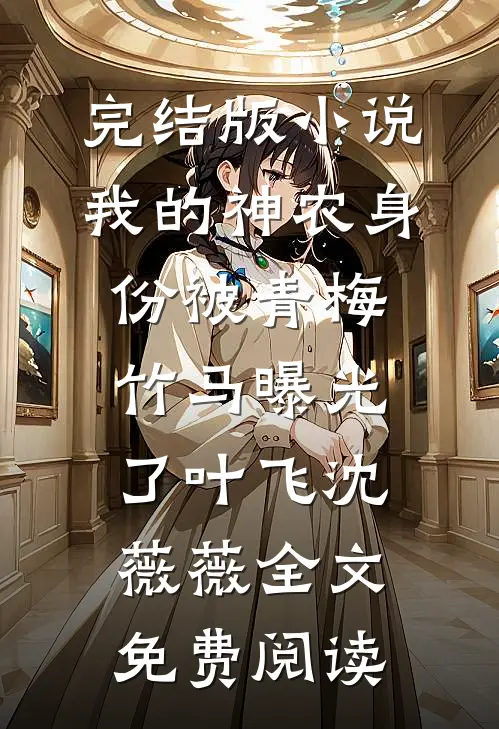 完结版小说我的神农身份被青梅竹马曝光了叶飞沈薇薇全文免费阅读