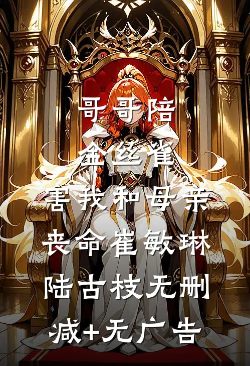 哥哥陪金丝雀，害我和母亲丧命崔敏琳陆古枝无删减+无广告