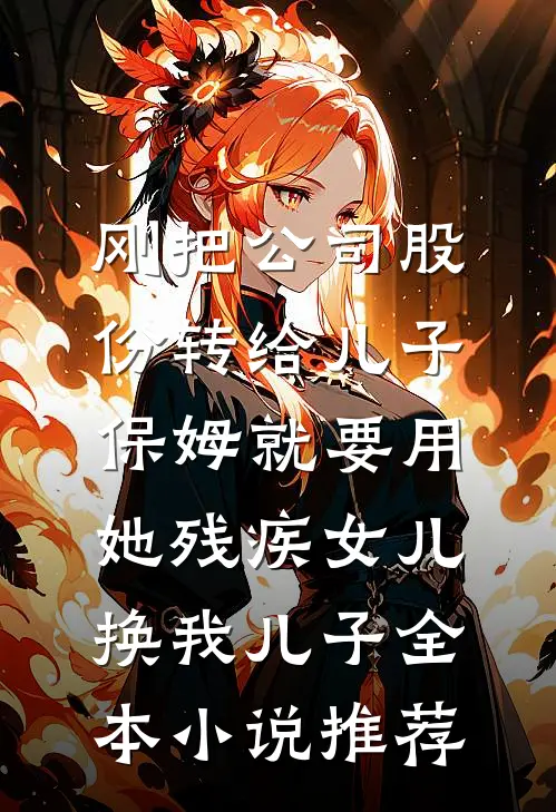 刚把公司股份转给儿子，保姆就要用她残疾女儿换我儿子全本小说推荐