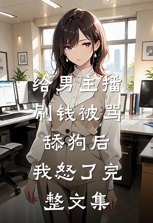 给男主播刷钱被骂舔狗后,我怒了完整文集