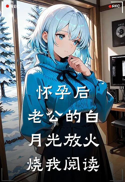 怀孕后，老公的白月光放火烧我阅读