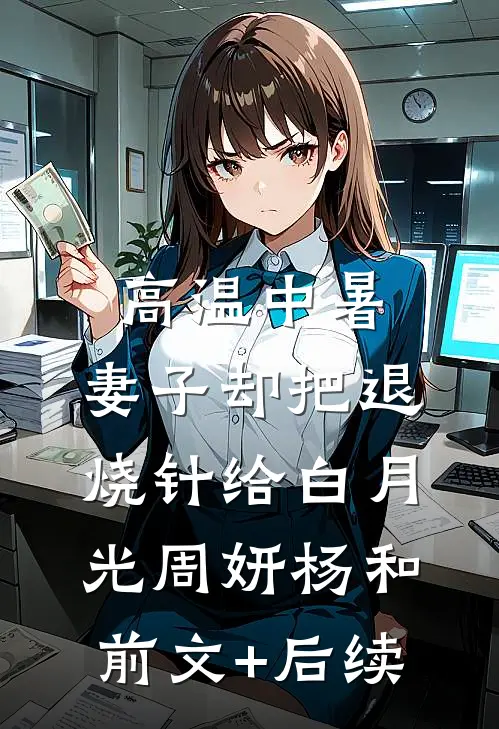 高温中暑，妻子却把退烧针给白月光周妍杨和前文+后续