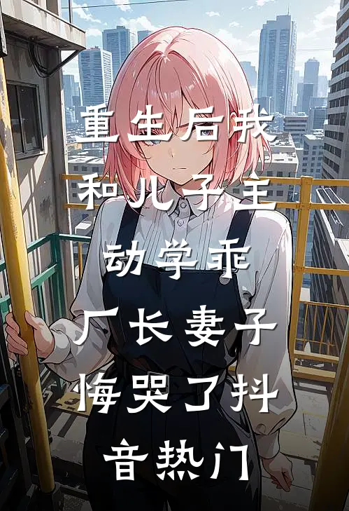 重生后我和儿子主动学乖，厂长妻子悔哭了抖音热门