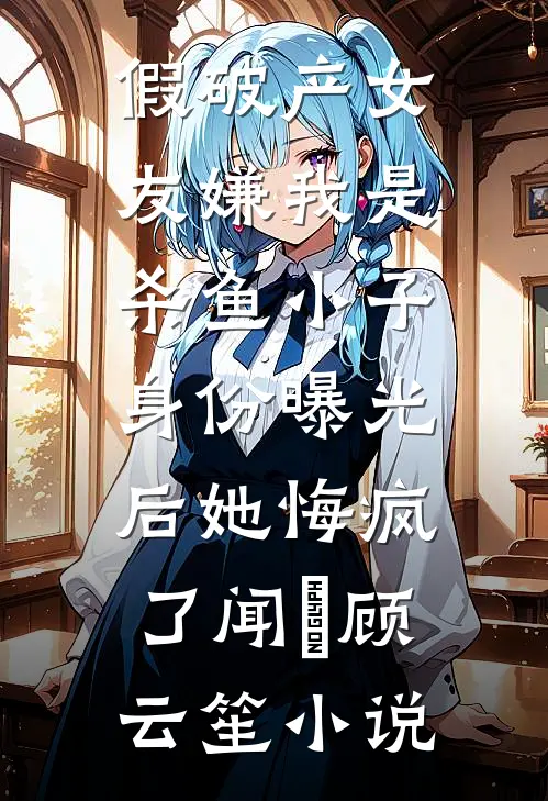 假破产女友嫌我是杀鱼小子，身份曝光后她悔疯了闻璟顾云笙小说