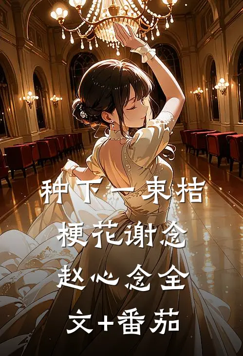 种下一束桔梗花谢念赵心念全文+番茄