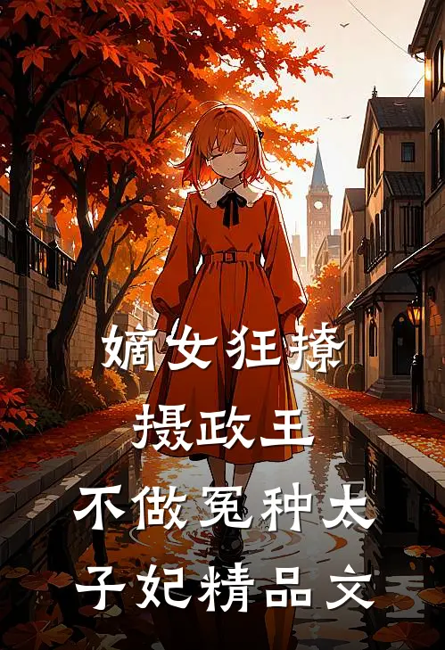 嫡女狂撩摄政王，不做冤种太子妃精品文