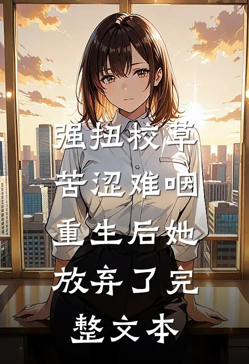 强扭校草苦涩难咽，重生后她放弃了完整文本