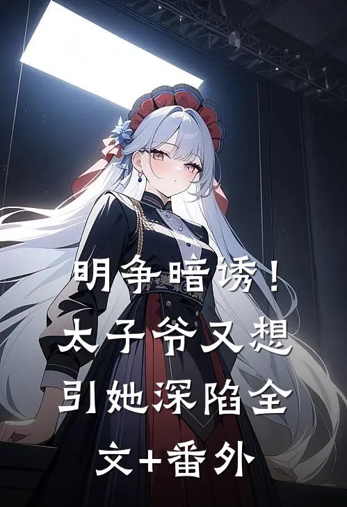 明争暗诱！太子爷又想引她深陷全文+番外