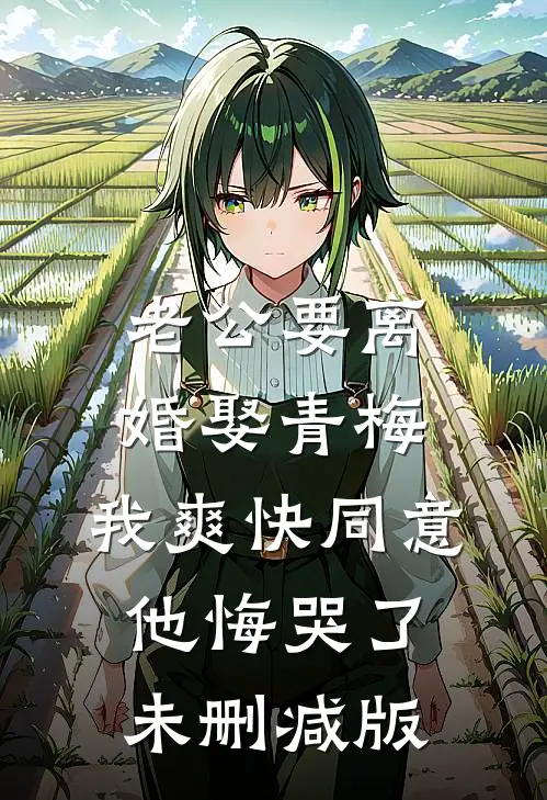 老公要离婚娶青梅，我爽快同意他悔哭了未删减版