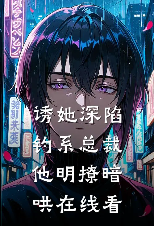 诱她深陷，钓系总裁他明撩暗哄在线看