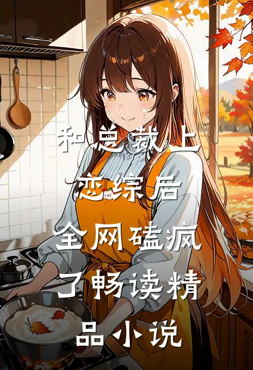 和总裁上恋综后，全网磕疯了畅读精品小说