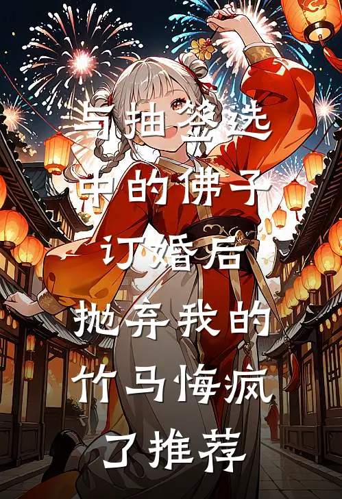 与抽签选中的佛子订婚后，抛弃我的竹马悔疯了推荐