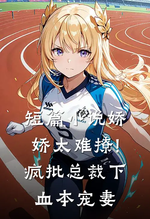 短篇小说娇娇太难撩!疯批总裁下血本宠妻