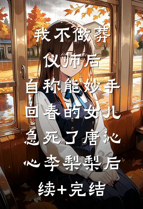 我不做葬仪师后，自称能妙手回春的女儿急死了唐沁心李梨梨后续+完结