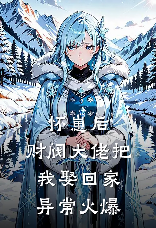 怀崽后，财阀大佬把我娶回家异常火爆