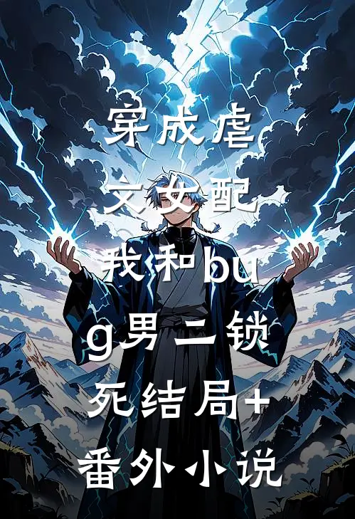穿成虐文女配，我和bug男二锁死结局+番外小说