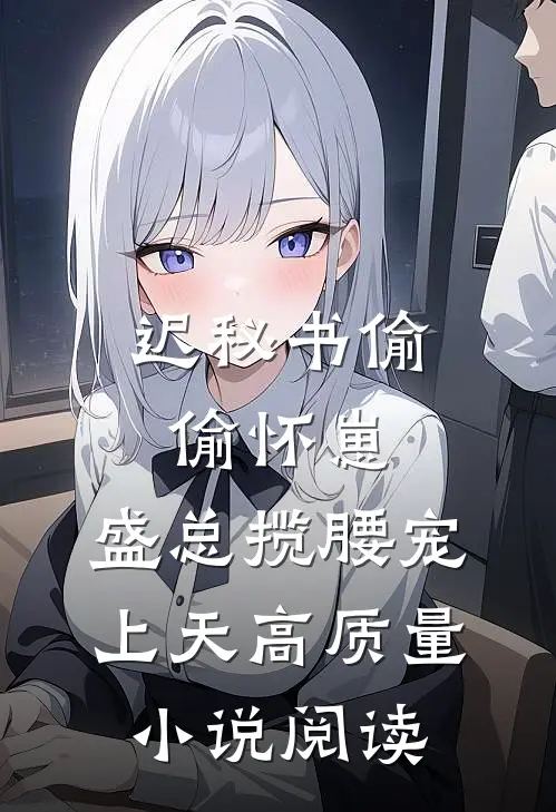 迟秘书偷偷怀崽，盛总揽腰宠上天高质量小说阅读