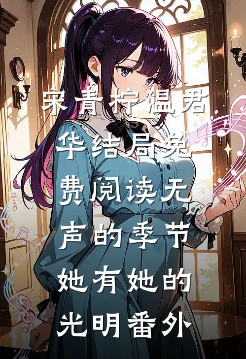 宋青柠温君华结局免费阅读无声的季节，她有她的光明番外