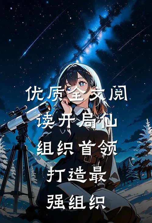 优质全文阅读开局仙组织首领，打造最强组织