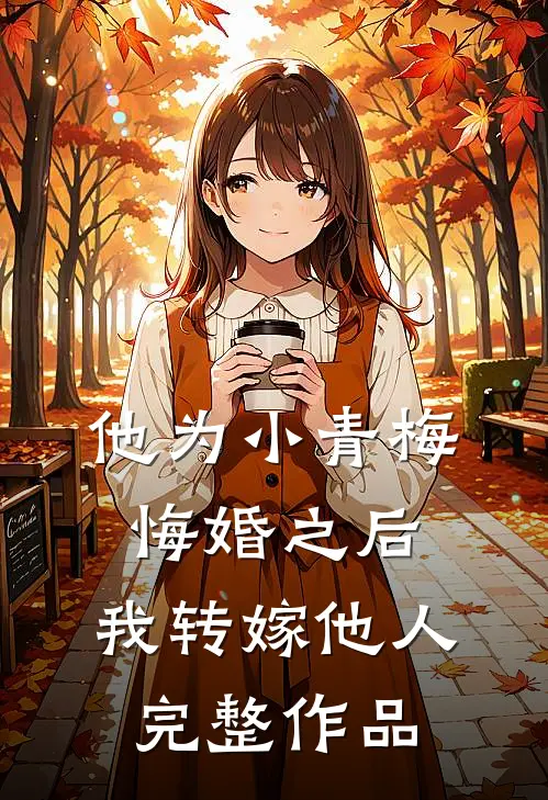 他为小青梅悔婚之后，我转嫁他人完整作品