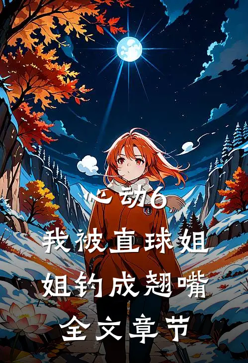 心动6：我被直球姐姐钓成翘嘴全文章节